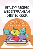Healthy Recipes Mediterranean Diet To Cook: Mediterranean Recipe Cookbook To Flavor Your Dishes: Guide To Mediterranean Diet Meal Plan B09CRNPXNX Book Cover