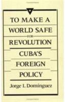 To Make a World Safe for Revolution: Cubas Foreign Policy (Center for International Affairs) 0674893255 Book Cover