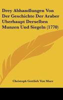 Drey Abhandlungen Von Der Geschichte Der Araber �berhaupt Derselben M�nzen Und Siegeln (Classic Reprint) 1166155250 Book Cover