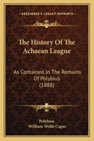 The History Of The Achaean League: As Contained In The Remains Of Polybius 1165697386 Book Cover