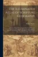 The Illuminated Atlas of Scripture Geography: A Series of Maps, Delineating the Physical and Historical Features in the Geography of Palestine and the 1021698164 Book Cover