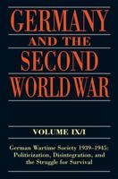 Germany and the Second World War Volume IX/I : German Wartime Society 1939-1945: Politicization, Disintegration, and the Struggle for Survival 0199282773 Book Cover