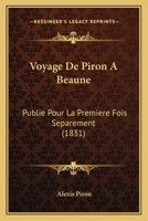 Voyage de Piron a Beaune, Publié Pour La 1ère Fois SéParéMent & Avec Toutes Les Pièces Accessoires 2011261619 Book Cover