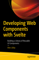 Developing Web Components with Svelte: Building a Library of Reusable UI Components 1484290380 Book Cover