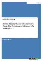 Harriet Beecher Stowe's Uncle Toms Cabin: The Creation and Influence of a Masterpiece 365623437X Book Cover