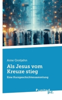 Als Jesus vom Kreuze stieg: Eine Kurzgeschichtensammlung (German Edition) 3710314410 Book Cover