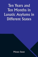 Ten Years and Ten Months in Lunatic Asylums in Different States 1511575646 Book Cover