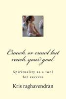 Crouch or Crawl But Reach Your Goal: Spirituality as a Tool for Success 1502565145 Book Cover