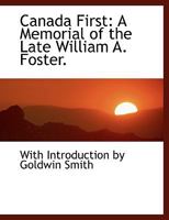 Canada First: A Memorial of the Late William A. Foster 3337190472 Book Cover