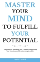 Master Your Mind to Fulfill Your Potential: The Secret to Controlling Your Thoughts, Dominating Your Emotions, and Transforming Your Life B0FYYSFHML Book Cover
