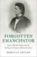 The Forgotten Emancipator: James Mitchell Ashley and the Ideological Origins of Reconstruction 1107479231 Book Cover