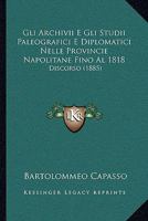 Gli Archivii E Gli Studii Paleografici E Diplomatici Nelle Provincie Napolitane Fino Al 1818: Discorso Letto Ai 14 Aprile 1885 Nella Scuola Di ... Di Stato In Napoli... 1168337305 Book Cover