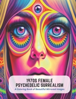 1970s Female Psychedelic Surrealism: A Coloring Book of Beautiful Mirrored Images B0C5PCW2ZC Book Cover