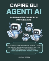 Capire gli Agenti AI: la Guida Definitiva per chi Parte da Zero: Tutto quello che devi sapere su Intelligenza Artificiale, Agenti AI, Strumenti, Etica ... (Tecnologia e Informatica) (Italian Edition) B0FR34PCLT Book Cover