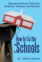 How to Fix the Schools: Educational Errors That Hurt Students, Teachers, and Schools 1491709553 Book Cover