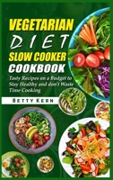 Vegetarian Diet Slow Cooker Cookbook: Tasty Recipes on a Budget to Stay Healthy and don't Waste Time Cooking 1801656002 Book Cover
