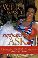 Who Was I Supposed to Ask?: Living in God's Authority 1452536449 Book Cover