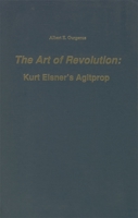 Art of Revolution: Kurt Eisner's Agitprop (Studies in German Literature, Linguistics, and Culture) 0938100203 Book Cover