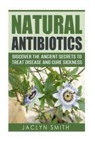 Natural Antibiotics: Discover the Ancient Secrets to Treat Disease and Cure Sickness 1523849029 Book Cover