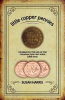 Little Copper Pennies: Celebrating the Life of the Canadian One-Cent Piece (1858-2013) 1460204689 Book Cover