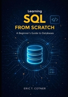 Learning SOL FROM SCRATCH: A Beginner's Guide to Databases B0G81KC5QQ Book Cover