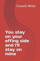 You stay on your effing side and I'll stay on mine B085K8XFB6 Book Cover