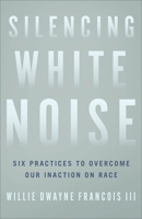 Silencing White Noise: Six Practices to Overcome Our Inaction on Race 1587435519 Book Cover