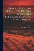 Memorie Istoriche Della Città Di Fano, Raccolte E Pubblicate Da Pietro Maria Amiani... 1022292706 Book Cover