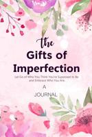 A JOURNAL The Gifts of Imperfection: Let Go of Who You Think You're Supposed to Be and Embrace Who You Are: A Gratitude Journal | Cultivate an Attitude of Gratitude 1951161033 Book Cover