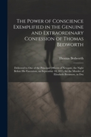 The Power of Conscience Exemplified in the Genuine and Extraordinary Confession of Thomas Bedworth: Delivered to one of the Principal Officers of Newg 1022198319 Book Cover