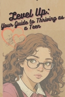 Level Up: Your Guide to Thriving as a Teen: Empowerment Strategies for Today's Youth B0F2GBKSQZ Book Cover