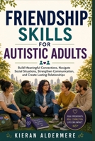 FRIENDSHIP SKILLS FOR AUTISTIC ADULTS: Build Meaningful Connections, Navigate Social Situations, Strengthen Communication, and Create Lasting Relationships B0HBRDM2JZ Book Cover
