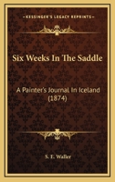 Six Weeks in the Saddle: a Painter's Journal in Iceland 1017840202 Book Cover