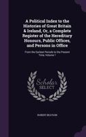 A Political Index to the Histories of Great Britain and Ireland: Or, a Complete Register of the Hereditary Honours, Public Offices, and Persons in Office, from the Earliest Periods to the Present Time 1142730077 Book Cover