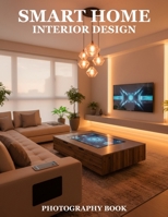Smart Home Interior Design Photography Book: Elevate Your Living Space With Modern Aesthetic Photography Discover Expert Design Secrets And Visual Inspiration B0GGXKJDDD Book Cover