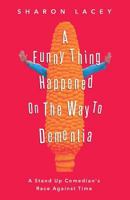 A Funny Thing Happened on the Way to Dementia: A Stand Up Comedian's Race Against Time 1628653701 Book Cover