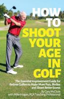 How to Shoot Your Age in Golf: The Essential Improvement Guide for Retiree Golfers to Make More Pars, Birdies and Shoot Better Scores 1499603509 Book Cover