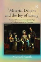 Material Delight and the Joy of Living: Cultural Consumption in the Age of Enlightenment in Germany 0754658422 Book Cover
