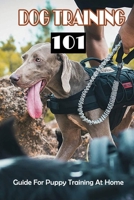 Dog Training 101: Guide For Puppy Training At Home: Raise The Perfect Dog B09BYBJ6L8 Book Cover