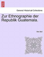 Zur Ethnographie Der Republik Guatemala (Classic Reprint) 1241424594 Book Cover