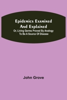 Epidemics Examined and Explained: or, Living Germs Proved by Analogy to be a Source of Disease 9354842607 Book Cover