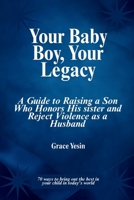 Your Baby Boy, Your Legacy: A Guide to Raising a Son Who Honors His Sister and Reject Violence as a Husband B0FSDMX64W Book Cover