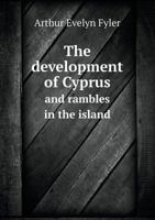 The Development of Cyprus and Rambles in the Island 1172853509 Book Cover