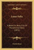 Lame Felix: A Book For Boys, Full Of Proverb And Story 1437092306 Book Cover