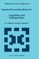 Logarithms and Antilogarithms: An Algebraic Analysis Approach (Mathematics and Its Applications) 0792349741 Book Cover
