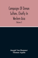 Campaigns Of Osman Sultans, Chiefly In Western Asia: From Bayezyd Ildirim To The Death Of Murad The Fourth (1389-1640) 9354214320 Book Cover