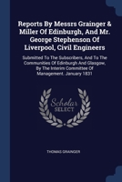 Reports By Messrs Grainger & Miller Of Edinburgh, And Mr. George Stephenson Of Liverpool, Civil Engineers: Submitted To The Subscribers, And To The ... Committee Of Management. January 1831... 1377222446 Book Cover