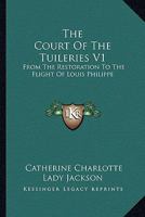 The Court of the Tuileries: From the Restoration to the Flight of Louis Philippe Volume 1 1432686917 Book Cover