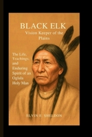 Black Elk: Vision Keeper of the Plains: The Life, Teachings, and Enduring Spirit of an Oglala Holy Man B0GBCJ7C3H Book Cover