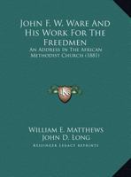 John F. W. Ware And His Work For The Freedmen: An Address In The African Methodist Church (1881) 1359379959 Book Cover